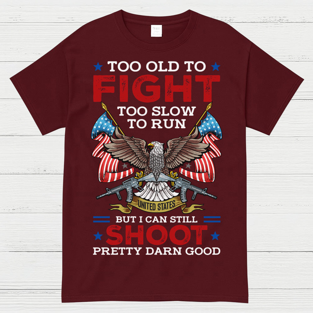 Too Old To Fight Too Slow To Run But I Can Still Shoot Pretty Darn Good T-Shirt