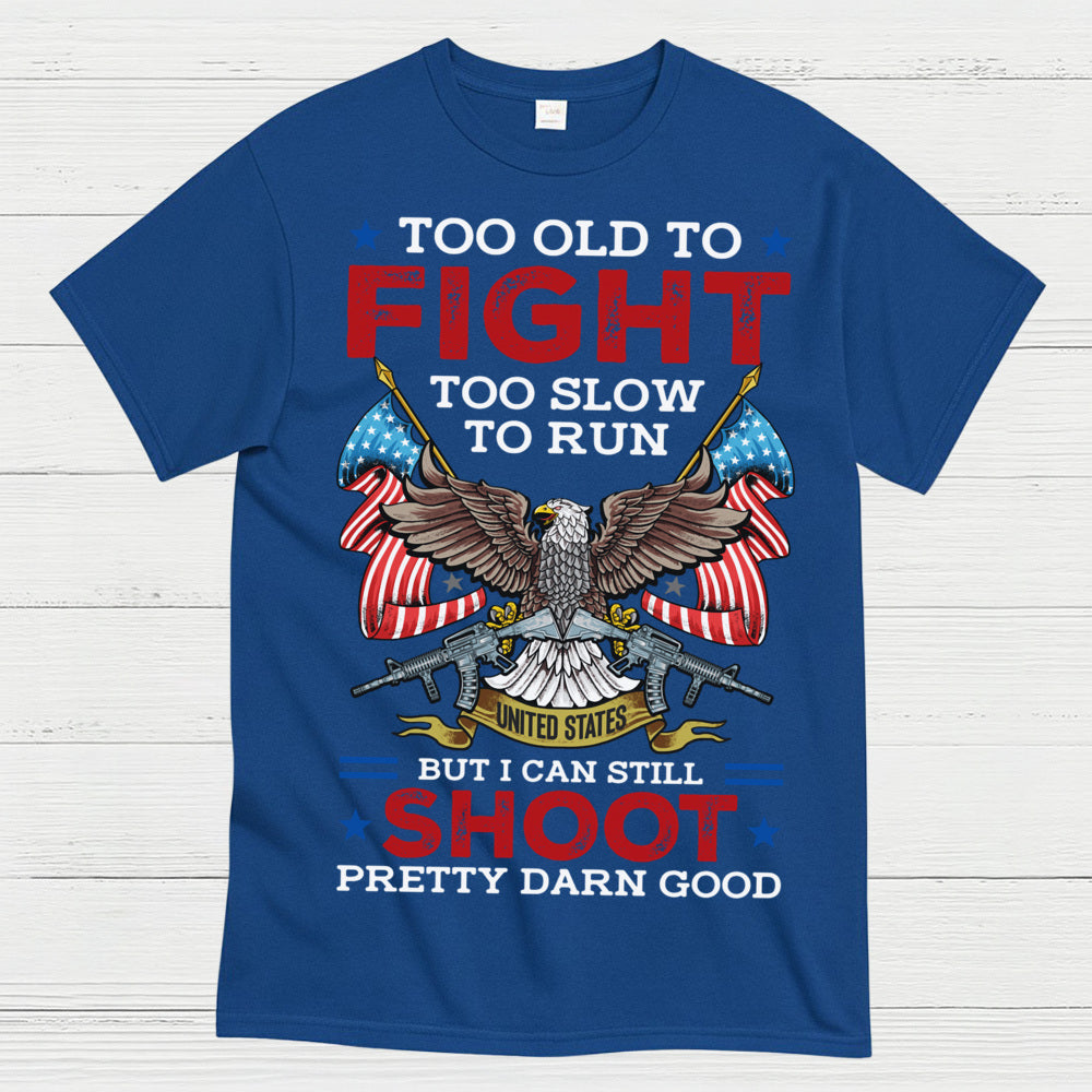 Too Old To Fight Too Slow To Run But I Can Still Shoot Pretty Darn Good T-Shirt