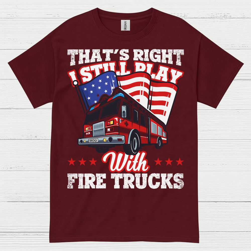I Still Play With Fire Trucks Firefighter T Shirt
