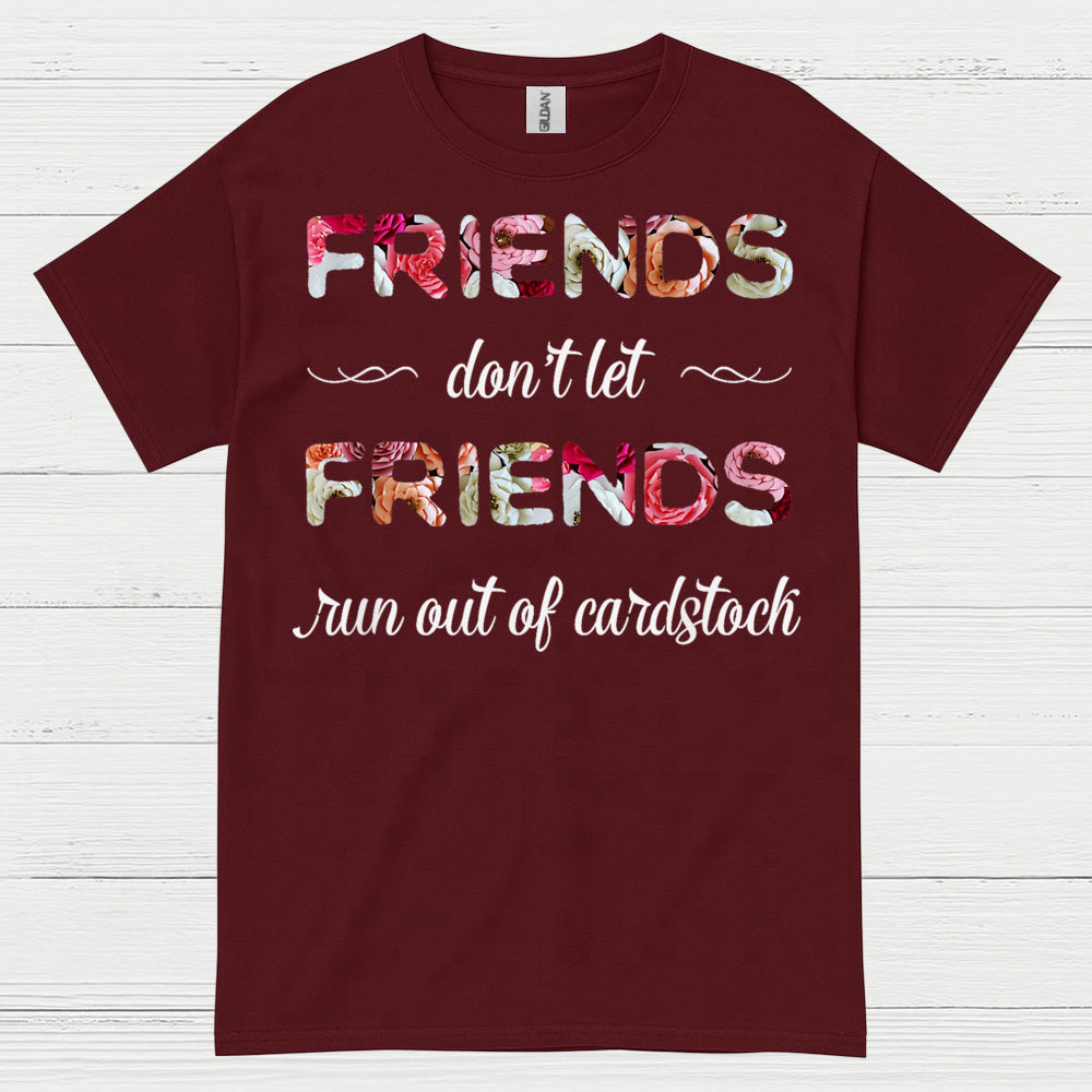 Friends Don’t Let Friends Run Out Of Cardstock T Shirt