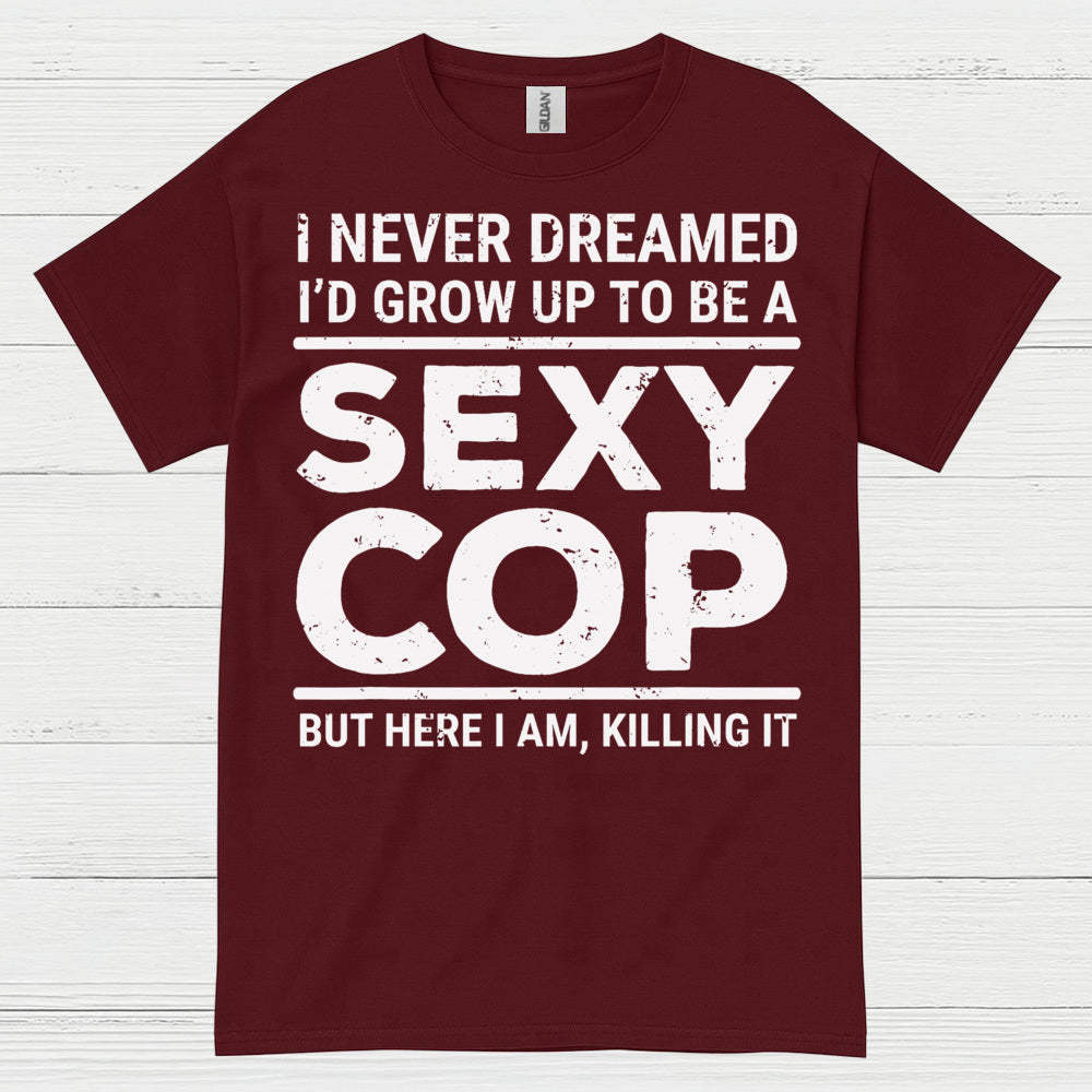 I Never Dreamed Id Grow Up To Be A Sexy Cop T Shirt