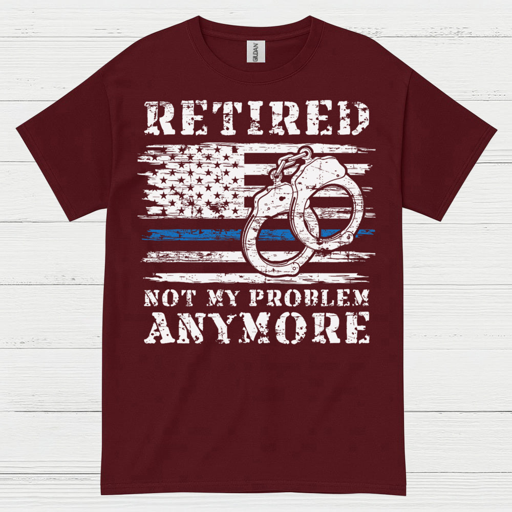 Retired Not My Problem Anymore Police T Shirt