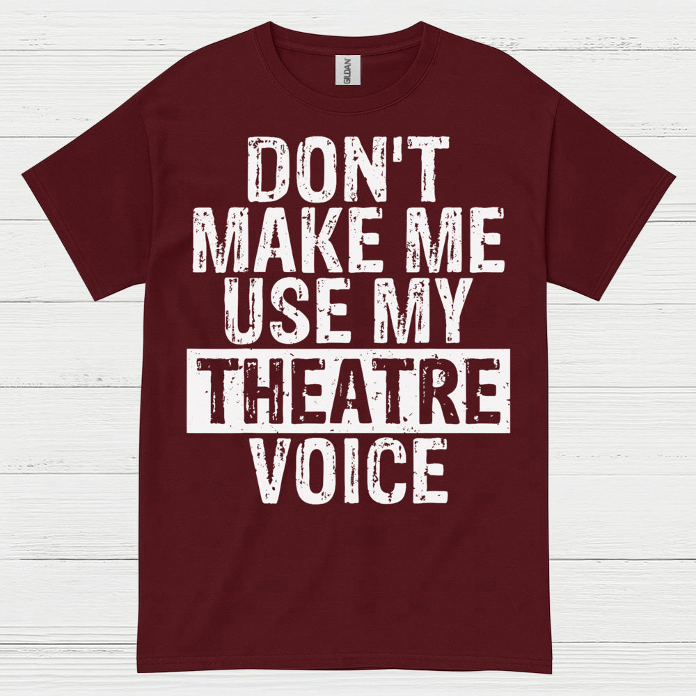 Don’t Make Me Use My Theatre Voice T Shirt