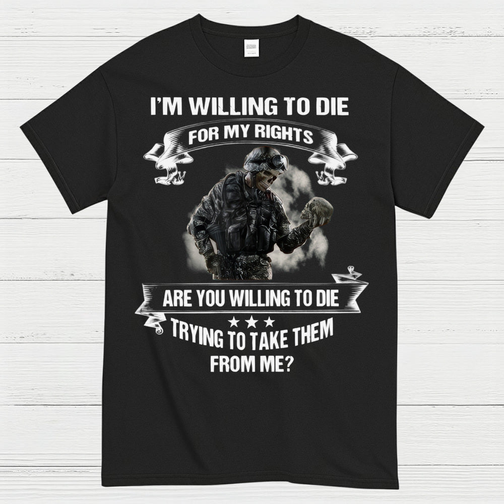 I’m Willing to Die for My Rights Military Veteran T-Shirt