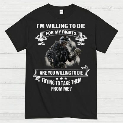 I’m Willing to Die for My Rights Military Veteran T-Shirt