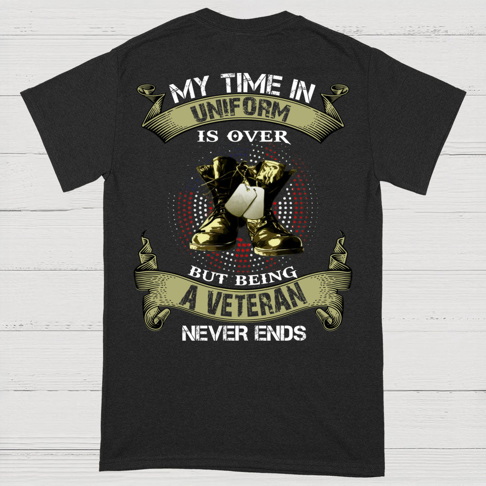 My Time In Uniform Is Over But Being A Veteran Never Ends T-Shirt (on Back)
