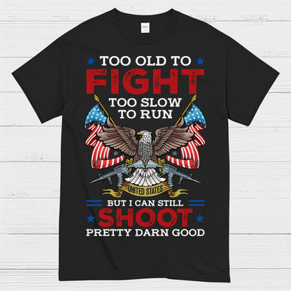 Too Old To Fight Too Slow To Run But I Can Still Shoot Pretty Darn Good T-Shirt
