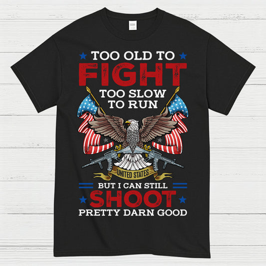 Too Old To Fight Too Slow To Run But I Can Still Shoot Pretty Darn Good T-Shirt