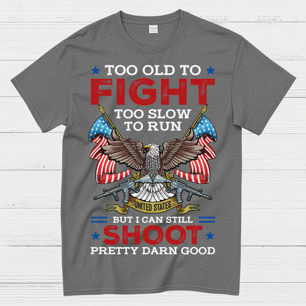 Too Old To Fight Too Slow To Run But I Can Still Shoot Pretty Darn Good T-Shirt