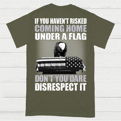 If You Haven’t Risked Coming Home Under A Flag Don’t Disrespect It T-Shirt (On Back)
