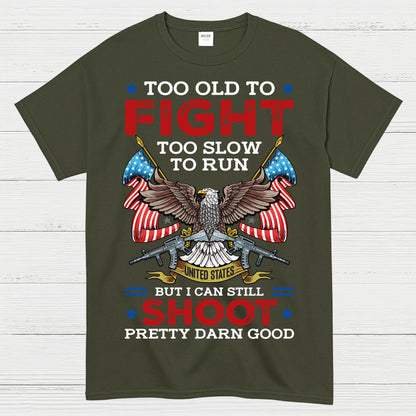 Too Old To Fight Too Slow To Run But I Can Still Shoot Pretty Darn Good T-Shirt