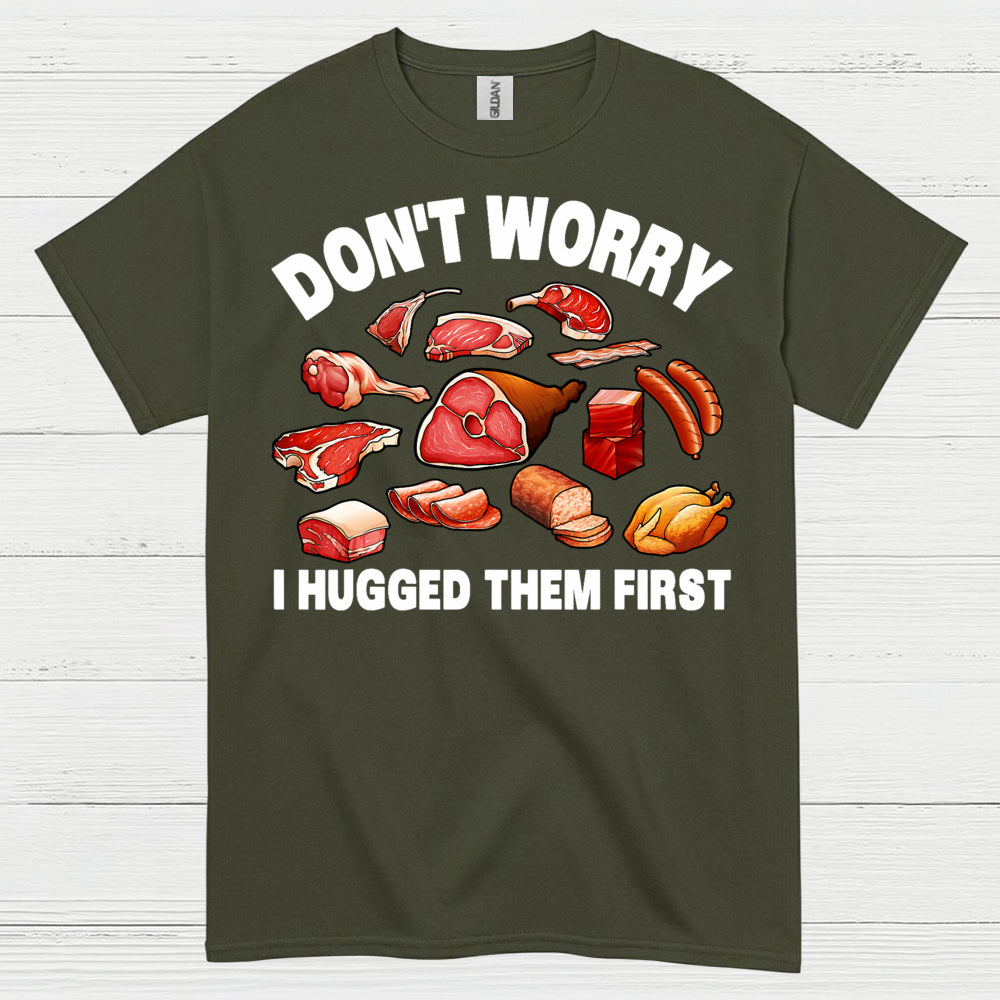 Dont Worry I Hugged Them First Meat Lover T Shirt
