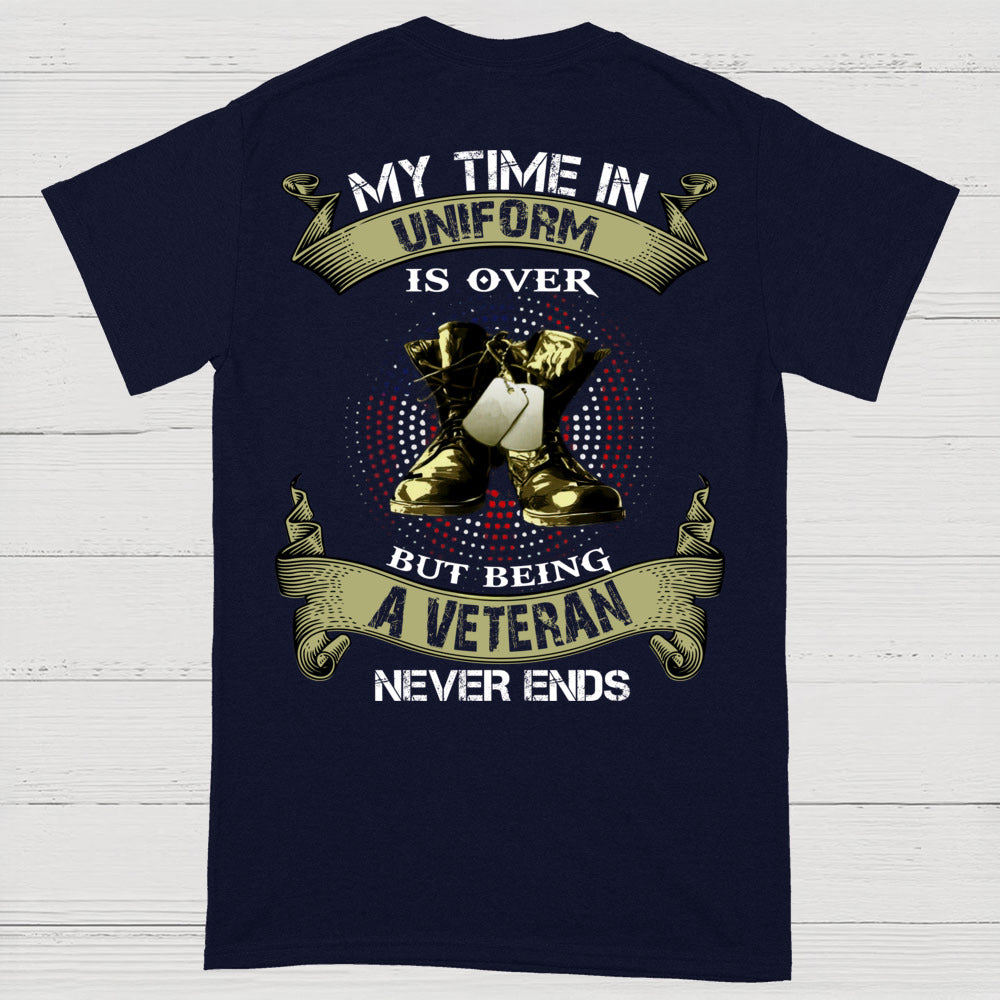 My Time In Uniform Is Over But Being A Veteran Never Ends T-Shirt (on Back)