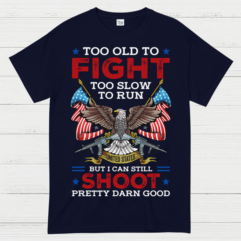 Too Old To Fight Too Slow To Run But I Can Still Shoot Pretty Darn Good T-Shirt