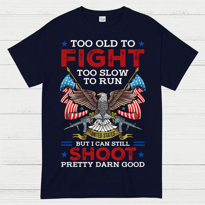 Too Old To Fight Too Slow To Run But I Can Still Shoot Pretty Darn Good T-Shirt