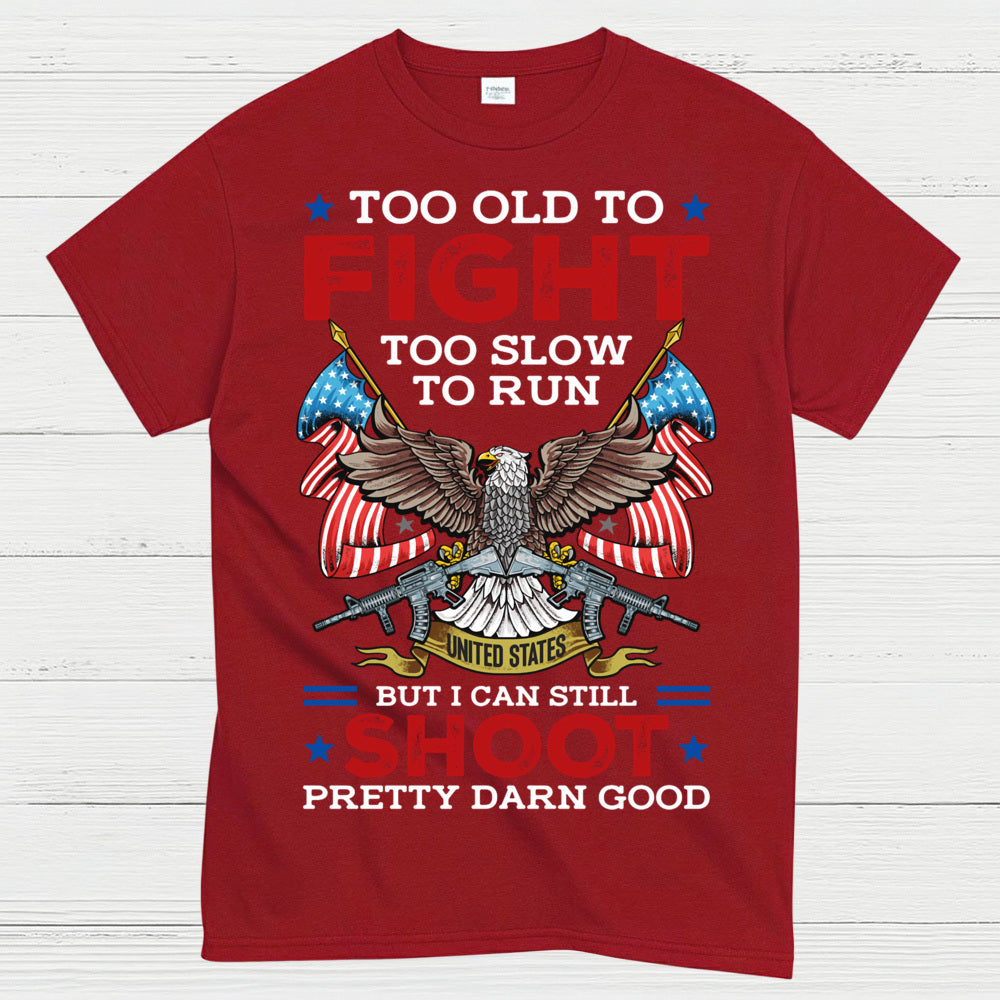 Too Old To Fight Too Slow To Run But I Can Still Shoot Pretty Darn Good T-Shirt