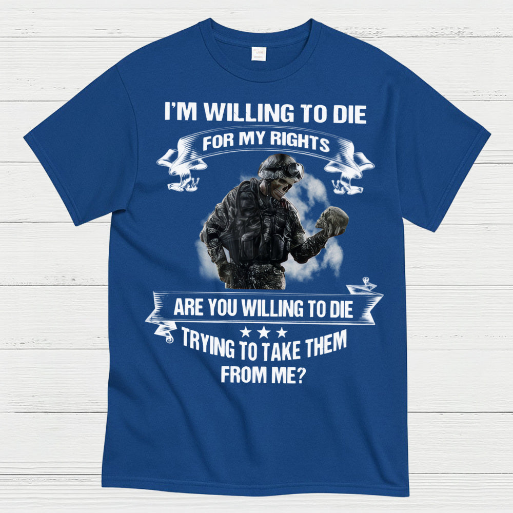 I’m Willing to Die for My Rights Military Veteran T-Shirt
