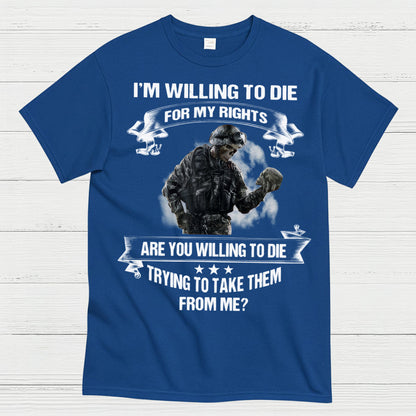 I’m Willing to Die for My Rights Military Veteran T-Shirt