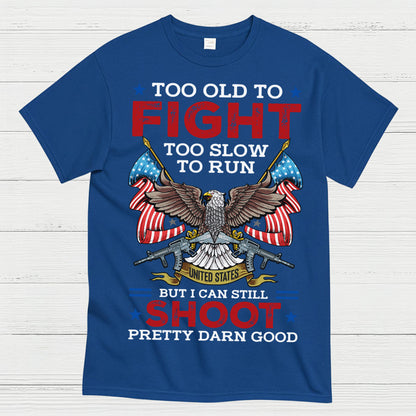Too Old To Fight Too Slow To Run But I Can Still Shoot Pretty Darn Good T-Shirt