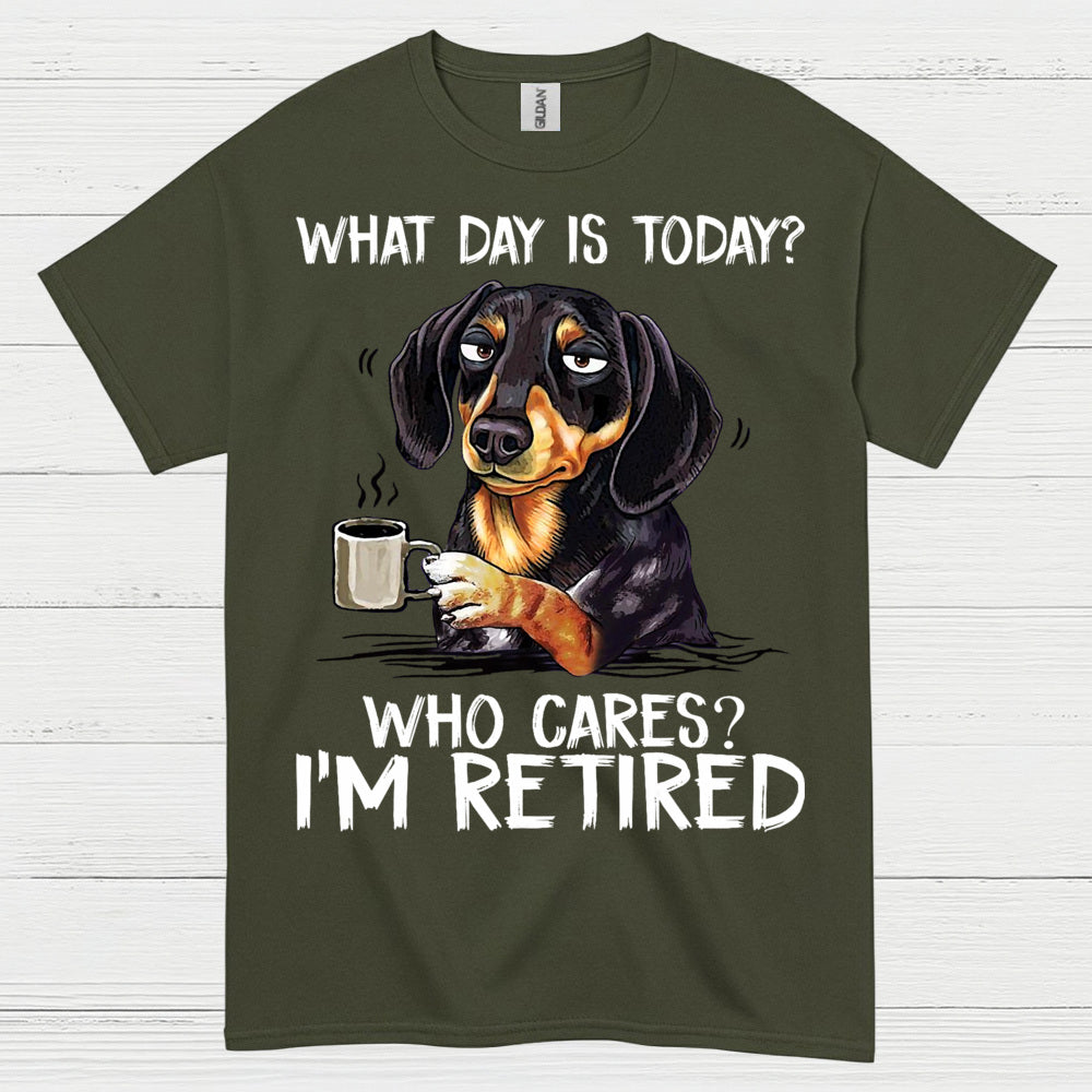 What Day Is Today Who Cares Im Retired Dachshund T Shirt
