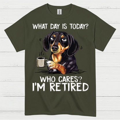 What Day Is Today Who Cares Im Retired Dachshund T Shirt
