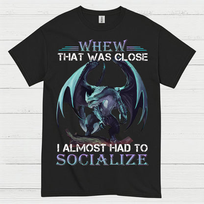 Whew That Was Close I Almost Had To Socialize Dragon T Shirt