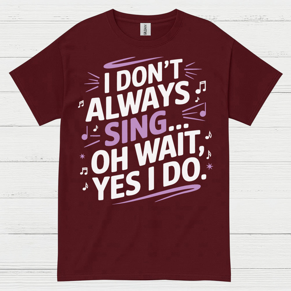 I Dont Always Sing Oh Wait Yes I Do T Shirt