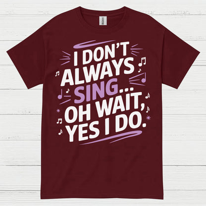 I Dont Always Sing Oh Wait Yes I Do T Shirt