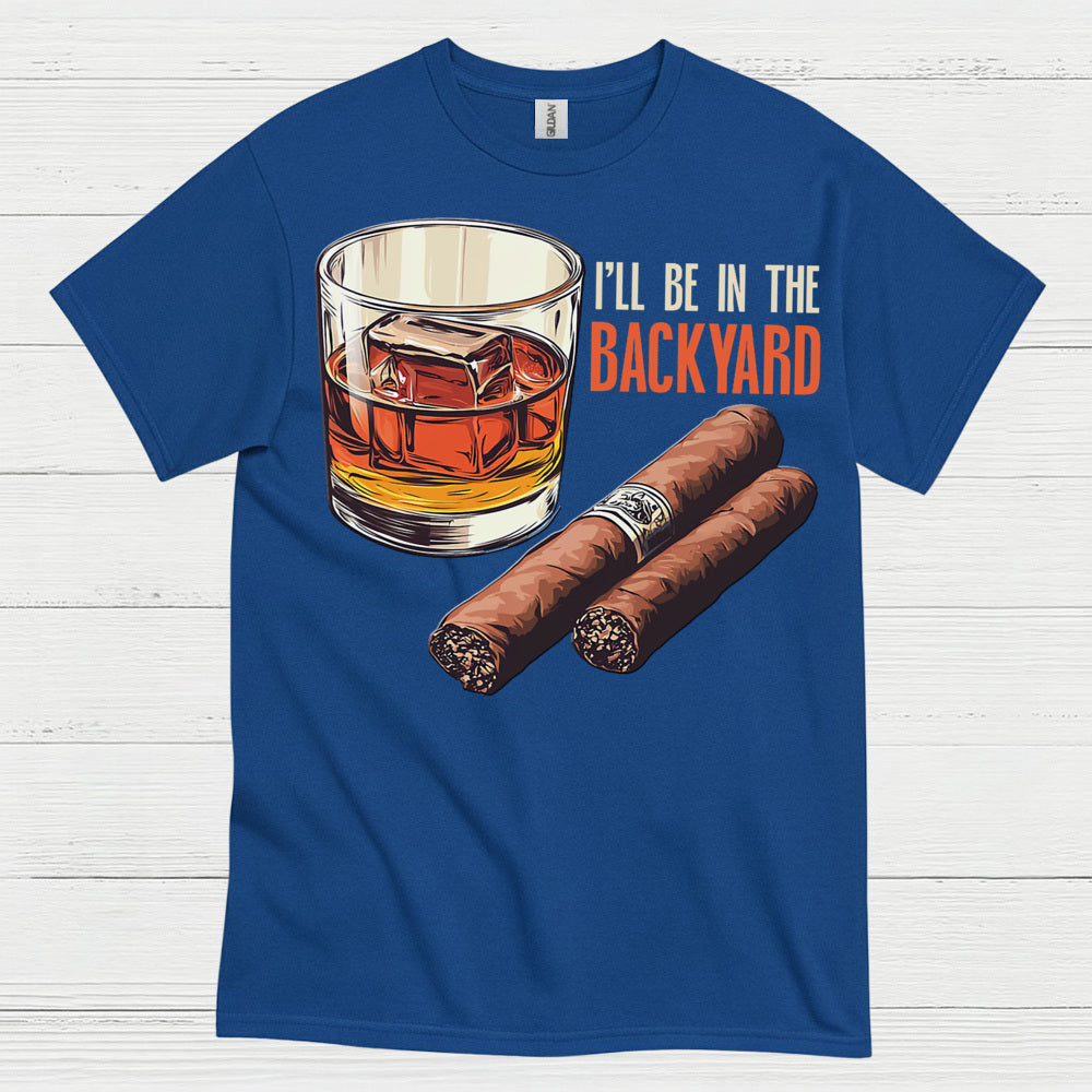 I’ll Be In The Backyard Whiskey Cigar T Shirt