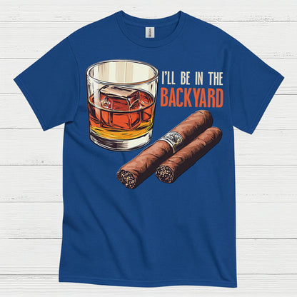 I’ll Be In The Backyard Whiskey Cigar T Shirt