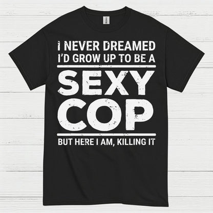 I Never Dreamed Id Grow Up To Be A Sexy Cop T Shirt