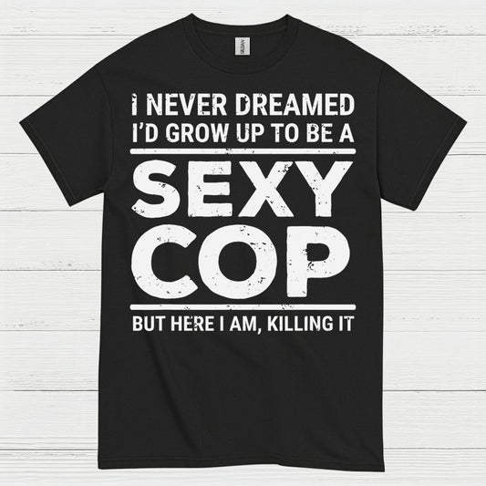 I Never Dreamed Id Grow Up To Be A Sexy Cop T Shirt