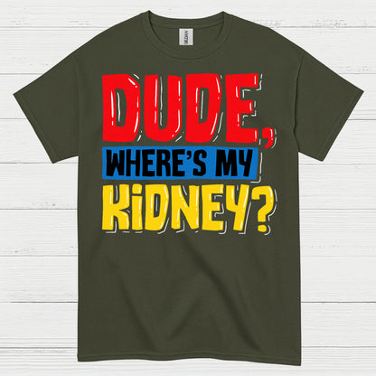Dude Wheres My Kidney Funny Humor T Shirt