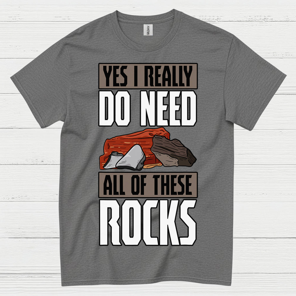 Yes I Really Do Need All Of These Rocks T Shirt