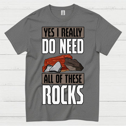 Yes I Really Do Need All Of These Rocks T Shirt
