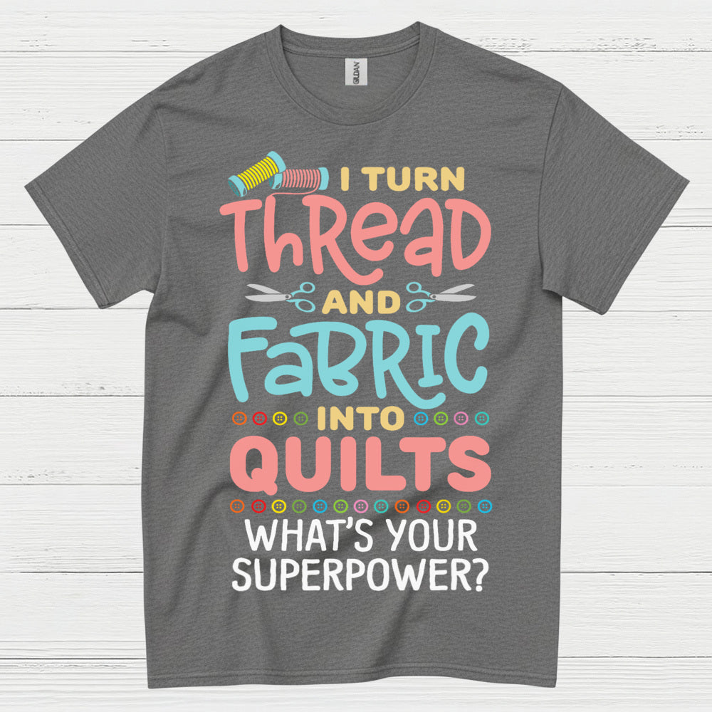 I Turn Thread And Fabric Into Quilts Quote T Shirt