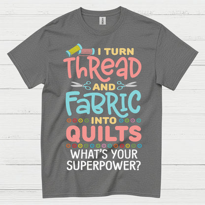 I Turn Thread And Fabric Into Quilts Quote T Shirt