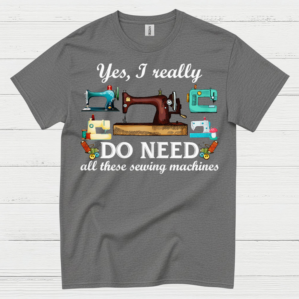 Yes I Really Do Need Sewing Machines T Shirt