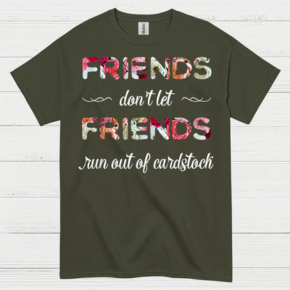 Friends Don’t Let Friends Run Out Of Cardstock T Shirt