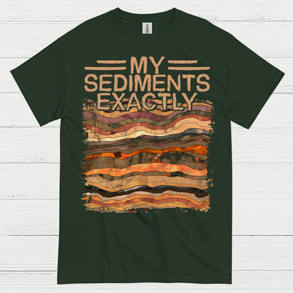 My Sediments Exactly Geologist T Shirt