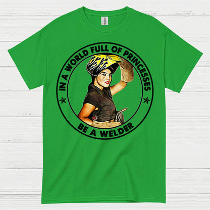 In A World Full Of Princesses Be A Welder T Shirt
