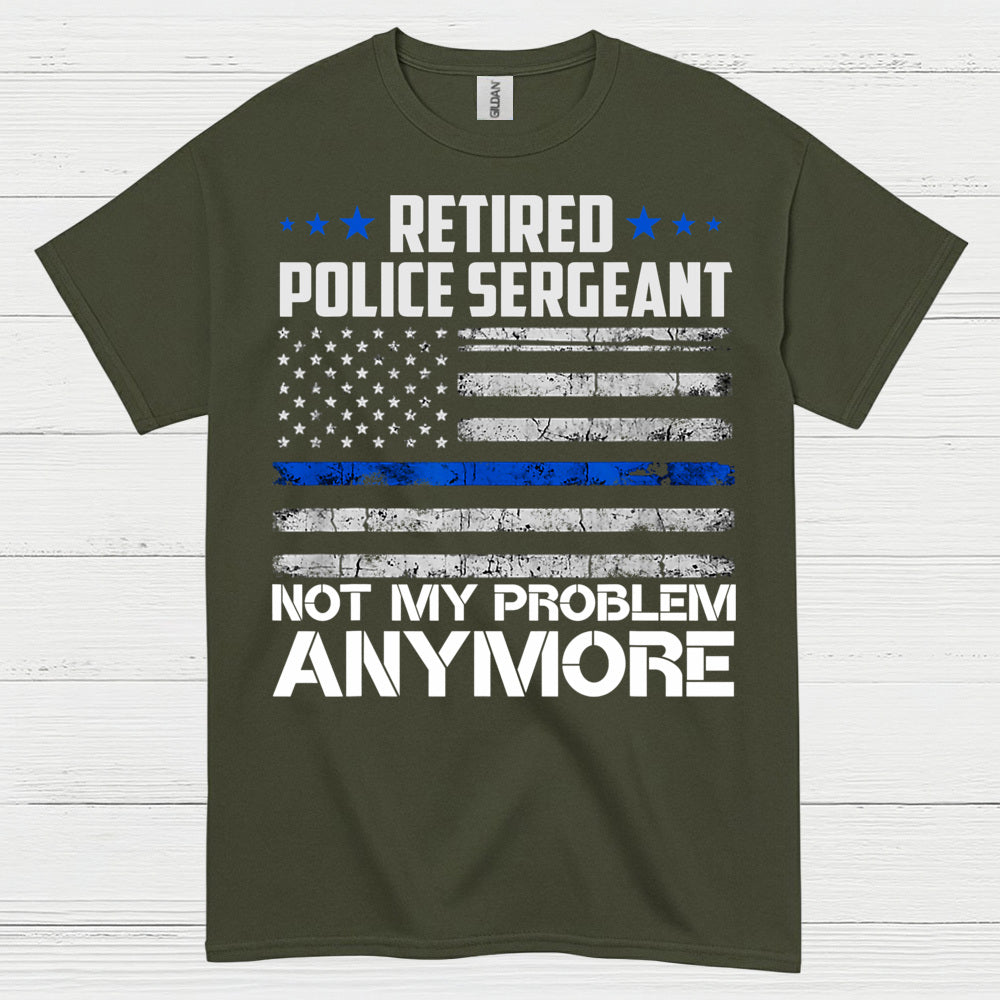 Retired Police Sergeant Not My Problem Anymore T Shirt