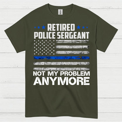 Retired Police Sergeant Not My Problem Anymore T Shirt