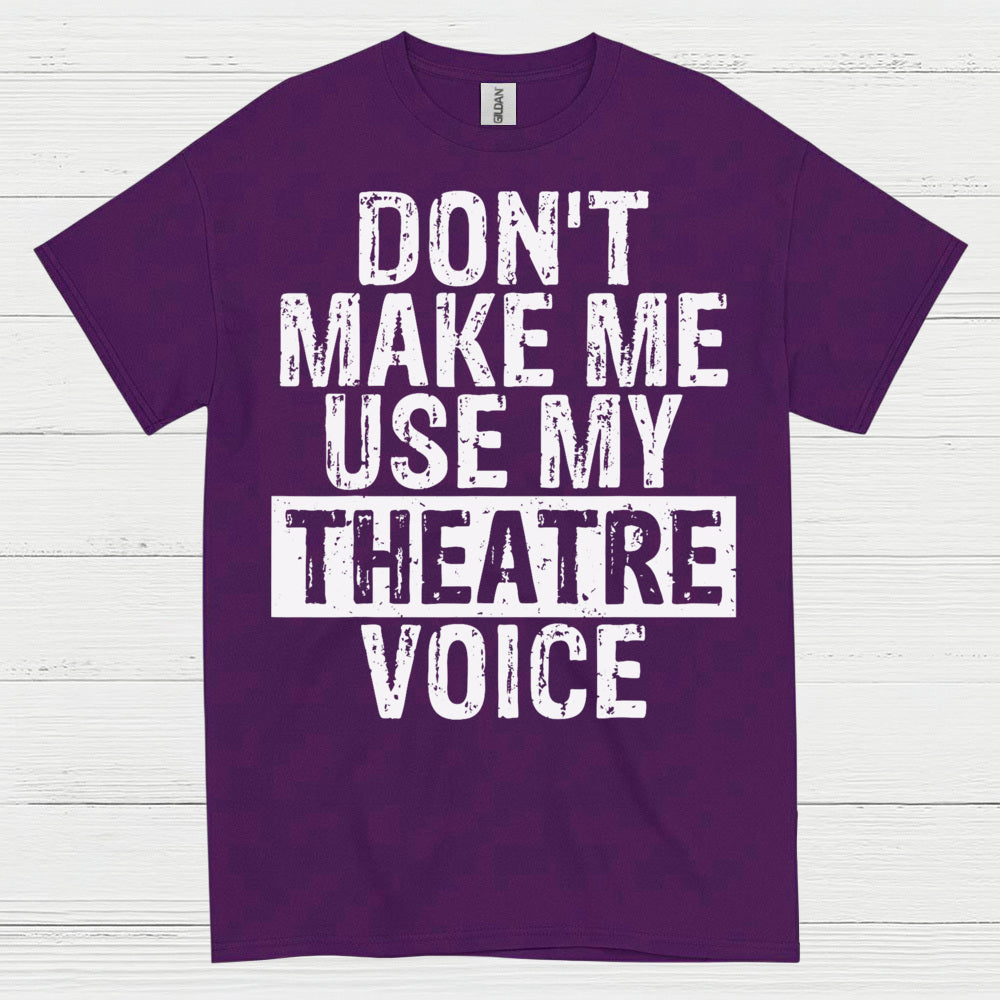 Don’t Make Me Use My Theatre Voice T Shirt
