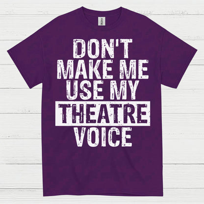 Don’t Make Me Use My Theatre Voice T Shirt