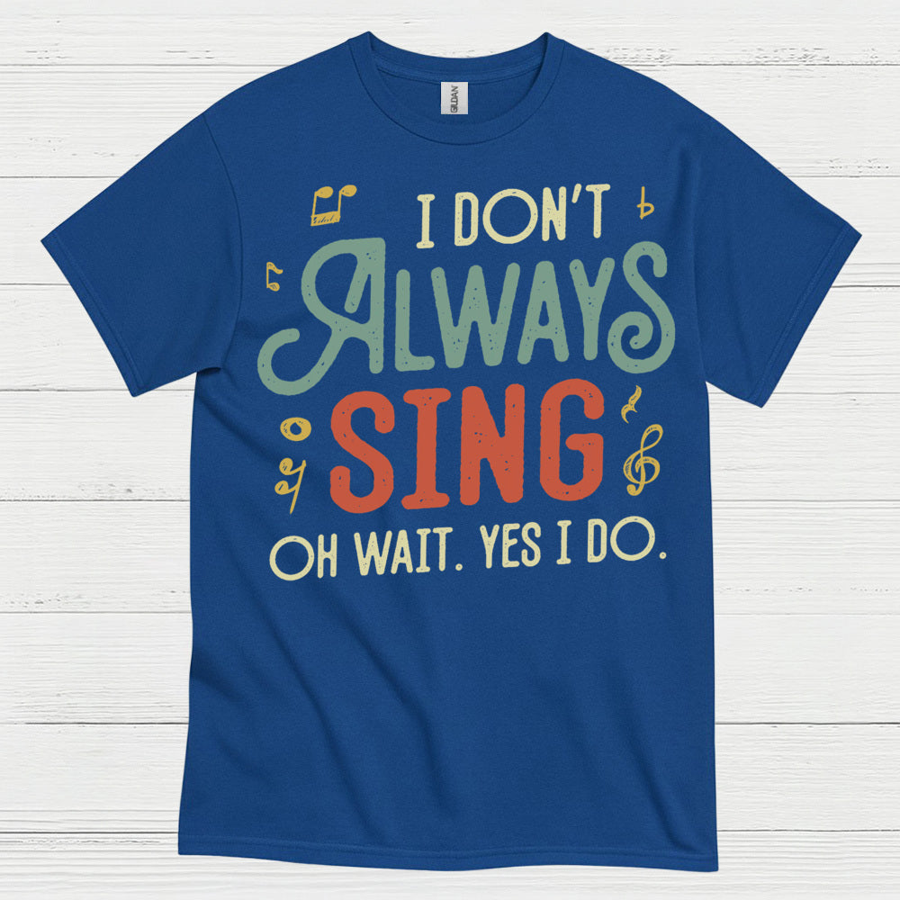 I Don’t Always Sing Funny Singing T Shirt