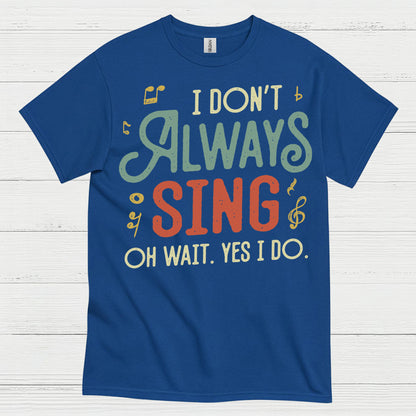 I Don’t Always Sing Funny Singing T Shirt