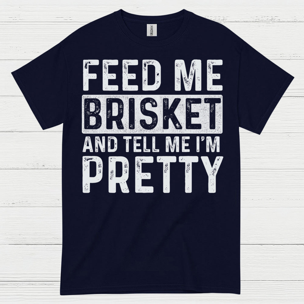 Feed Me Brisket And Tell Me I’m Pretty T Shirt