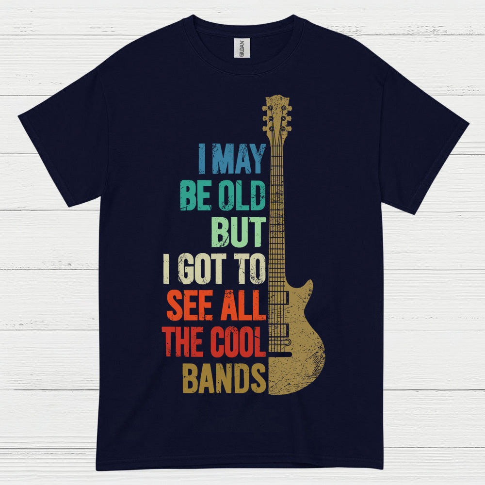 I May Be Old But I Got To See Cool Bands Quote T Shirt