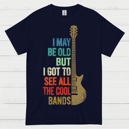 I May Be Old But I Got To See Cool Bands Quote T Shirt